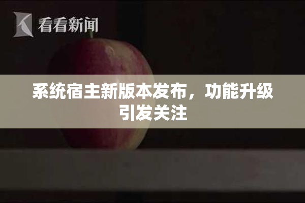 系统宿主新版本发布，功能升级引发关注