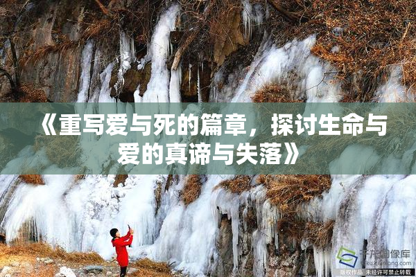 《重写爱与死的篇章，探讨生命与爱的真谛与失落》