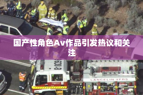 国产性角色Av作品引发热议和关注