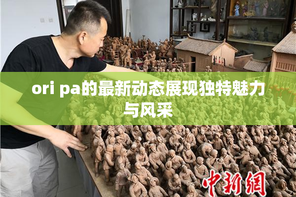 ori pa的最新动态展现独特魅力与风采