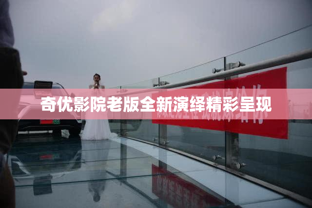 奇优影院老版全新演绎精彩呈现