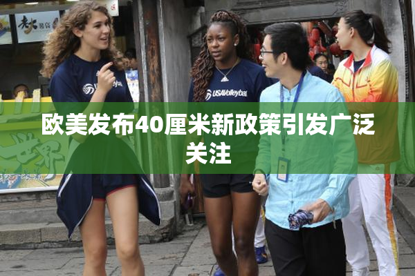 欧美发布40厘米新政策引发广泛关注