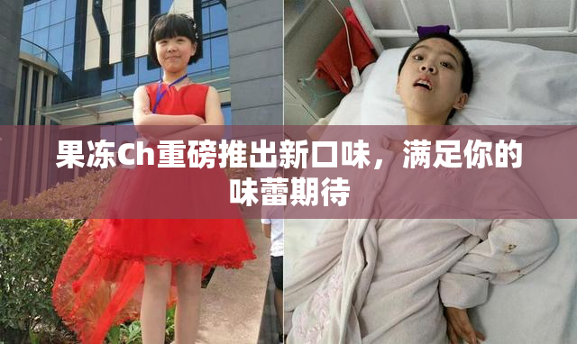 果冻Ch重磅推出新口味，满足你的味蕾期待
