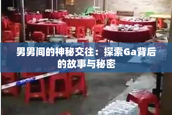 男男间的神秘交往：探索Ga背后的故事与秘密