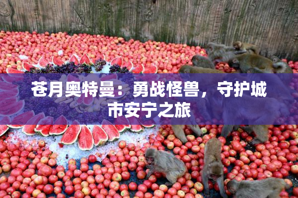 苍月奥特曼：勇战怪兽，守护城市安宁之旅