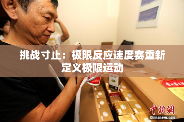 挑战寸止：极限反应速度赛重新定义极限运动