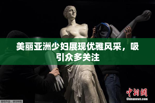 美丽亚洲少妇展现优雅风采，吸引众多关注