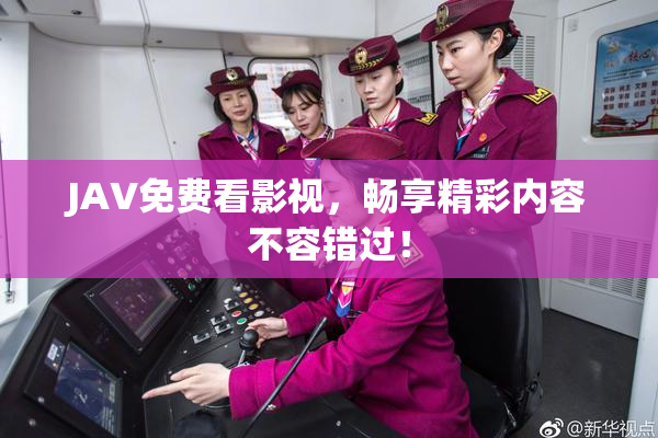 JAV免费看影视，畅享精彩内容不容错过！