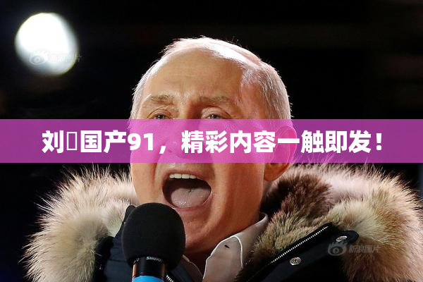 刘玥国产91，精彩内容一触即发！