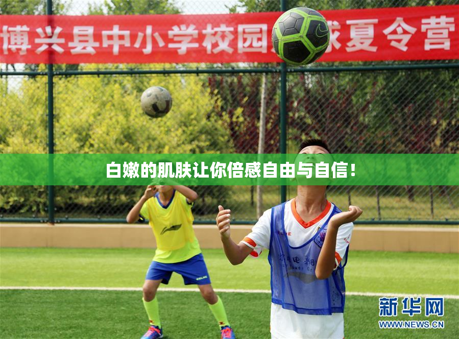 白嫩的肌肤让你倍感自由与自信！