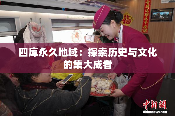 四库永久地域：探索历史与文化的集大成者