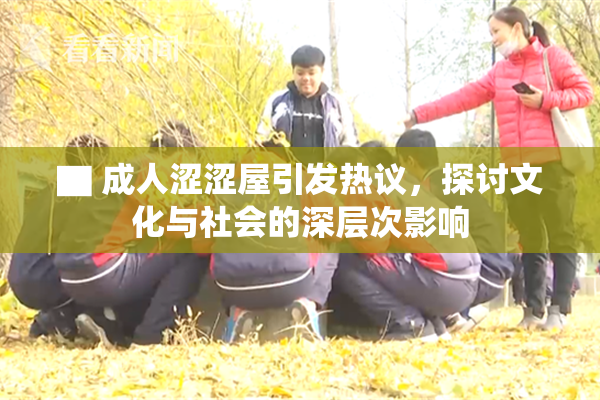 ▇ 成人涩涩屋引发热议，探讨文化与社会的深层次影响