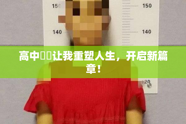 高中妺妺让我重塑人生，开启新篇章！