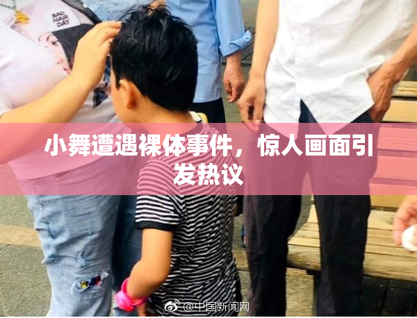 小舞遭遇裸体事件，惊人画面引发热议