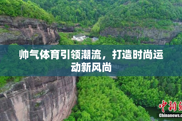 帅气体育引领潮流，打造时尚运动新风尚