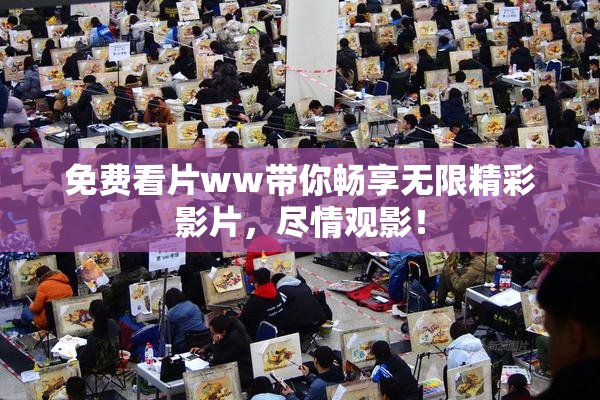 免费看片ww带你畅享无限精彩影片，尽情观影！