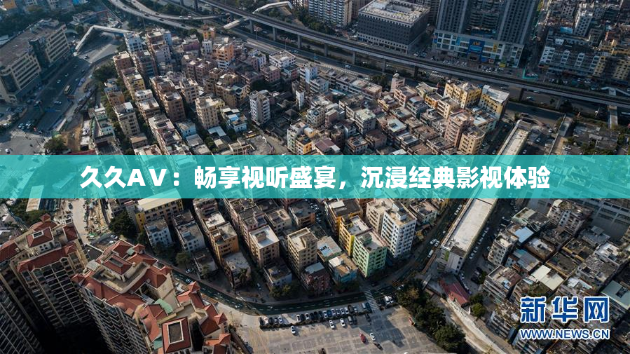 久久AⅤ：畅享视听盛宴，沉浸经典影视体验