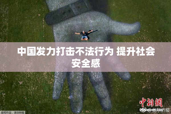 中国发力打击不法行为 提升社会安全感