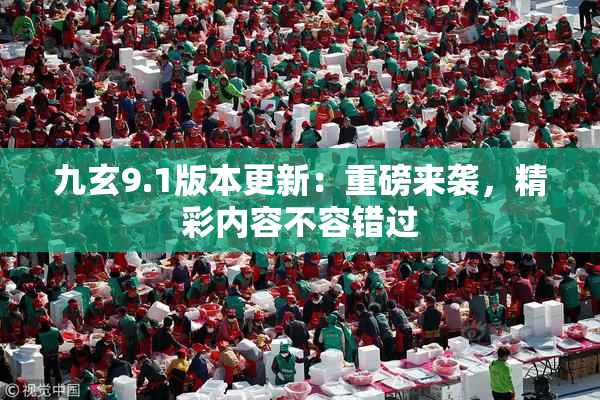 九玄9.1版本更新：重磅来袭，精彩内容不容错过