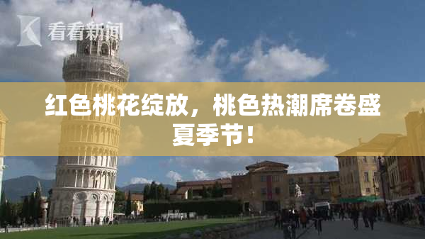 红色桃花绽放，桃色热潮席卷盛夏季节！