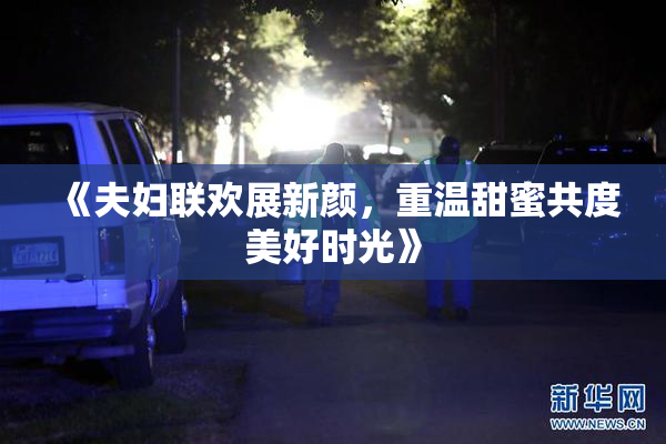 《夫妇联欢展新颜，重温甜蜜共度美好时光》