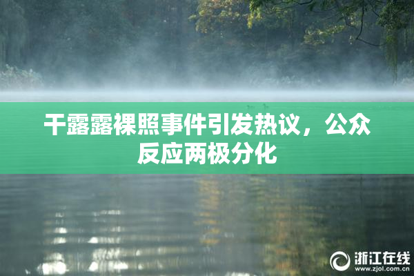 干露露裸照事件引发热议，公众反应两极分化