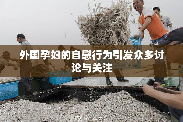 外国孕妇的自慰行为引发众多讨论与关注