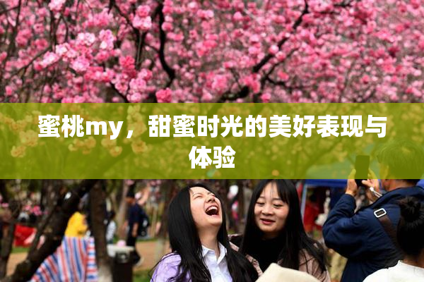 蜜桃my，甜蜜时光的美好表现与体验