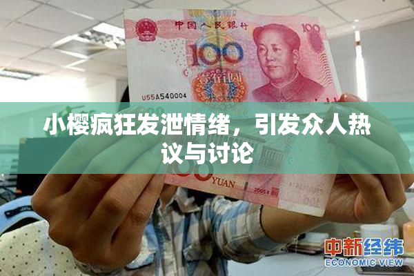 小樱疯狂发泄情绪，引发众人热议与讨论