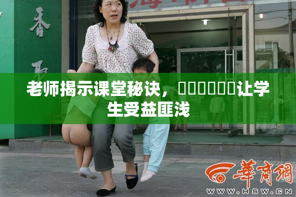老师揭示课堂秘诀，❌‌❌‌❌‌让学生受益匪浅