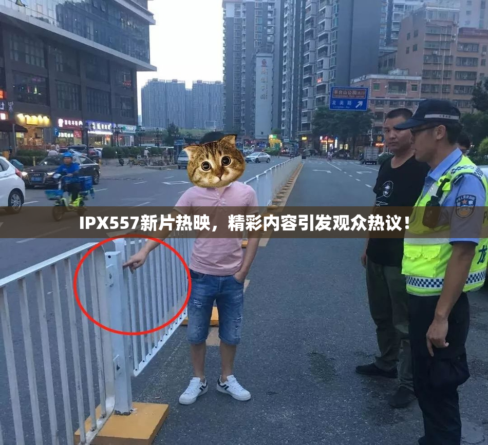IPX557新片热映，精彩内容引发观众热议！