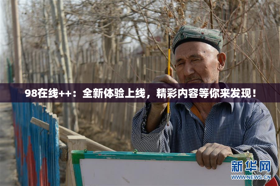 98在线++：全新体验上线，精彩内容等你来发现！