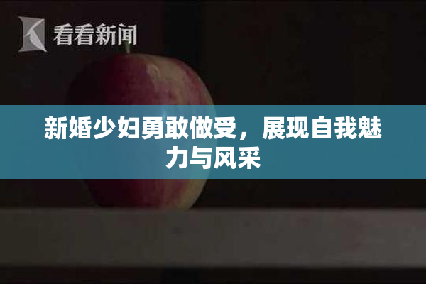 新婚少妇勇敢做受，展现自我魅力与风采