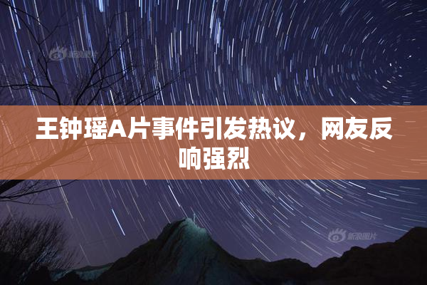 王钟瑶A片事件引发热议，网友反响强烈