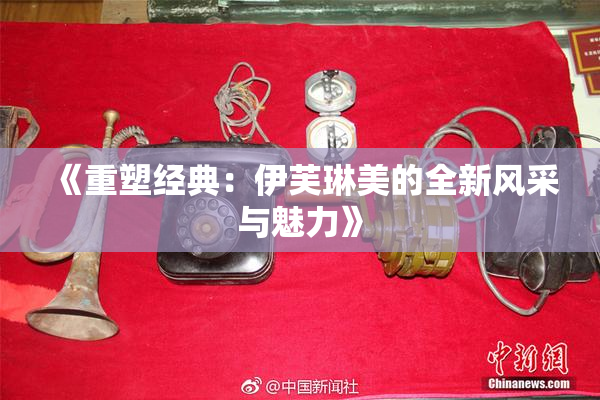 《重塑经典：伊芙琳美的全新风采与魅力》
