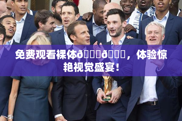 免费观看裸体🔞🔞，体验惊艳视觉盛宴！