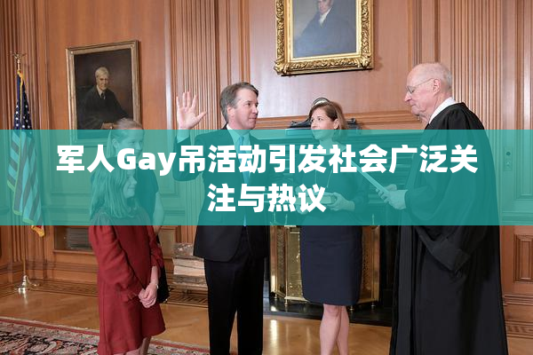 军人Gay吊活动引发社会广泛关注与热议