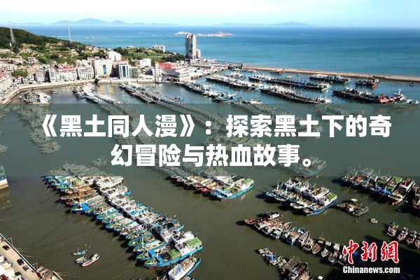 《黑土同人漫》：探索黑土下的奇幻冒险与热血故事。