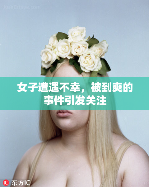 女子遭遇不幸，被到爽的事件引发关注