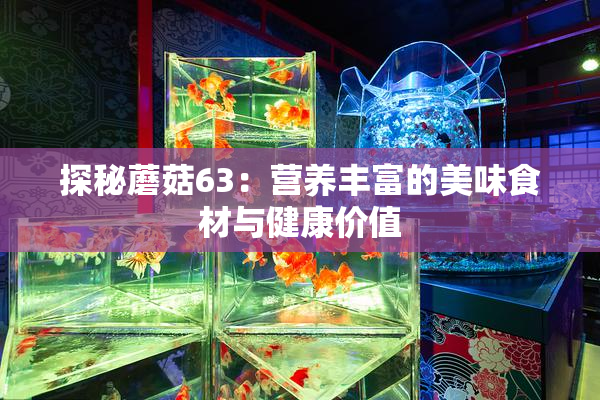 探秘蘑菇63：营养丰富的美味食材与健康价值
