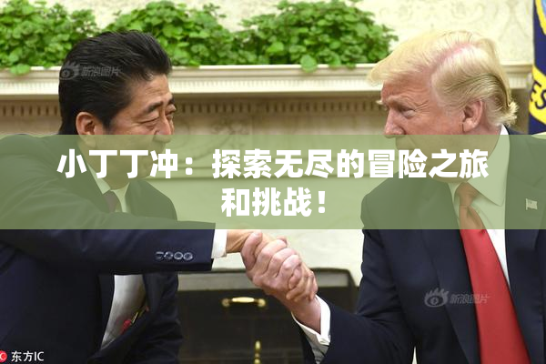 小丁丁冲：探索无尽的冒险之旅和挑战！