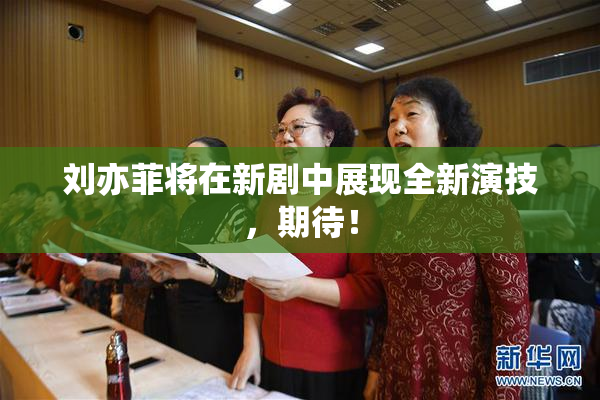 刘亦菲将在新剧中展现全新演技，期待！