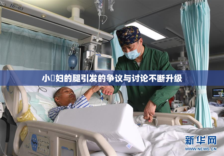 小婬妇的腿引发的争议与讨论不断升级