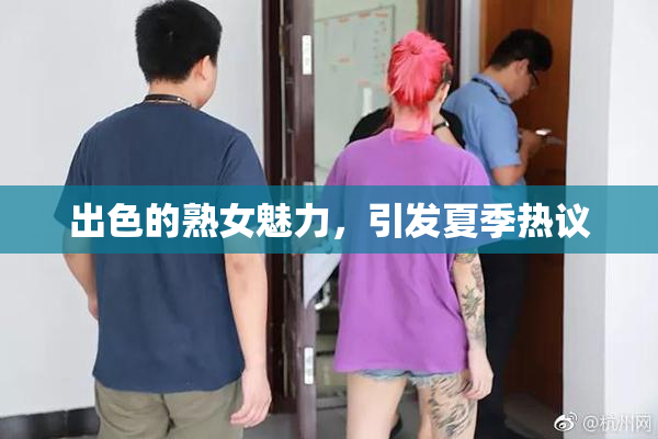 出色的熟女魅力，引发夏季热议