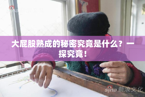 大屁股熟成的秘密究竟是什么？一探究竟！