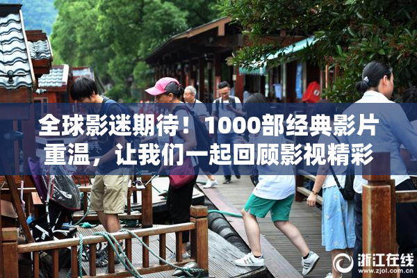 全球影迷期待！1000部经典影片重温，让我们一起回顾影视精彩瞬间