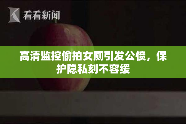 高清监控偷拍女厕引发公愤，保护隐私刻不容缓