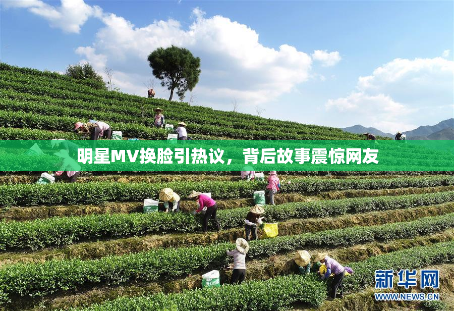 明星MV换脸引热议，背后故事震惊网友