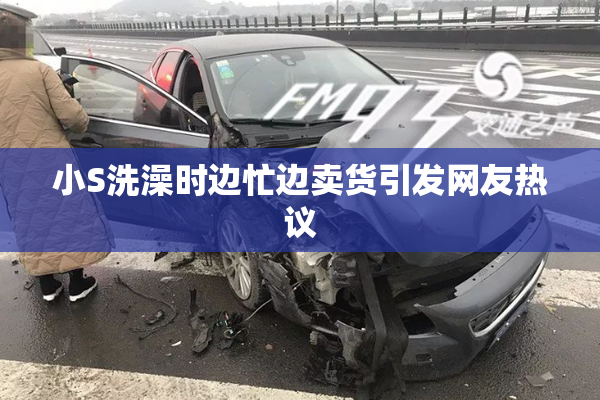 小S洗澡时边忙边卖货引发网友热议