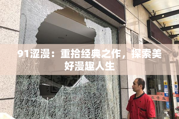 91涩漫：重拾经典之作，探索美好漫趣人生
